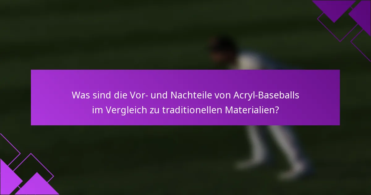 Was sind die Vor- und Nachteile von Acryl-Baseballs im Vergleich zu traditionellen Materialien?