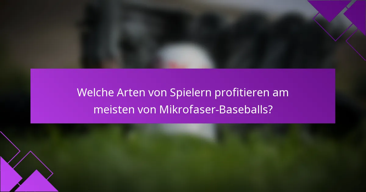 Welche Arten von Spielern profitieren am meisten von Mikrofaser-Baseballs?