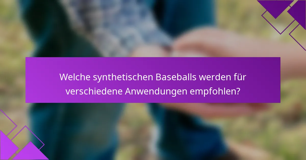 Welche synthetischen Baseballs werden für verschiedene Anwendungen empfohlen?