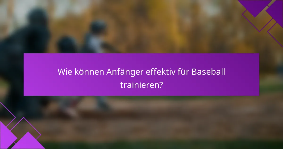 Wie können Anfänger effektiv für Baseball trainieren?