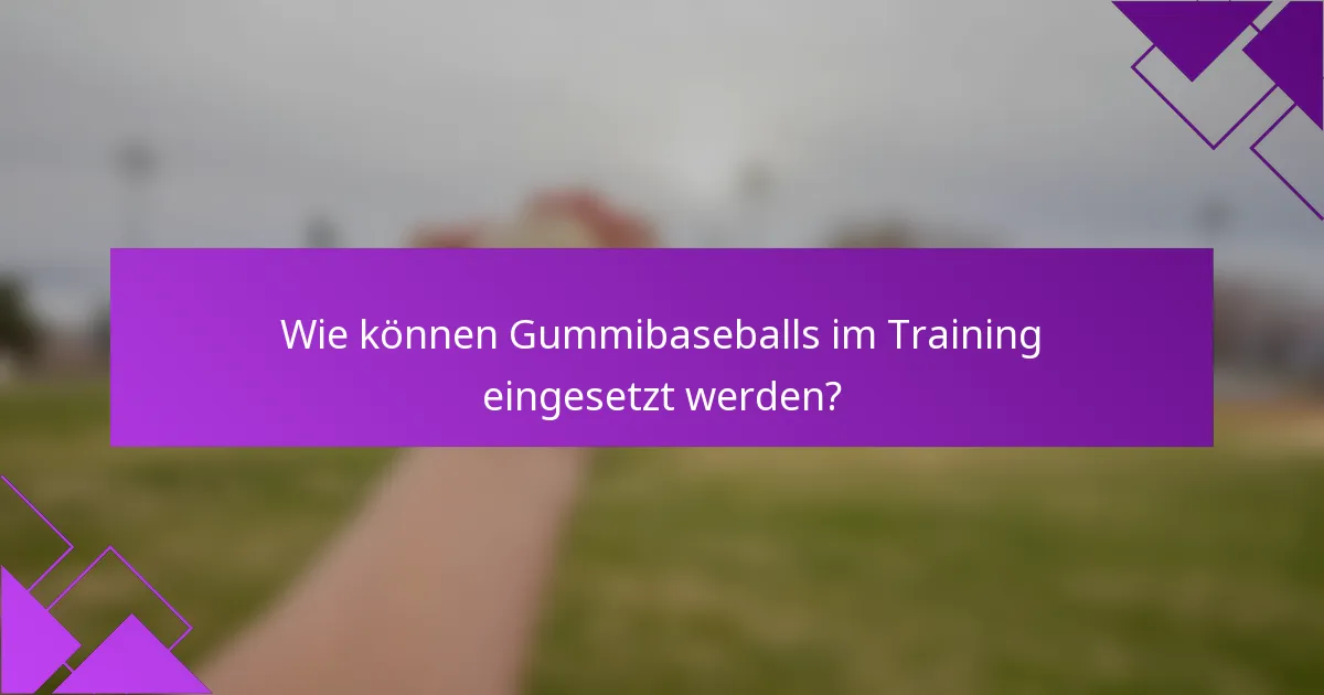 Wie können Gummibaseballs im Training eingesetzt werden?