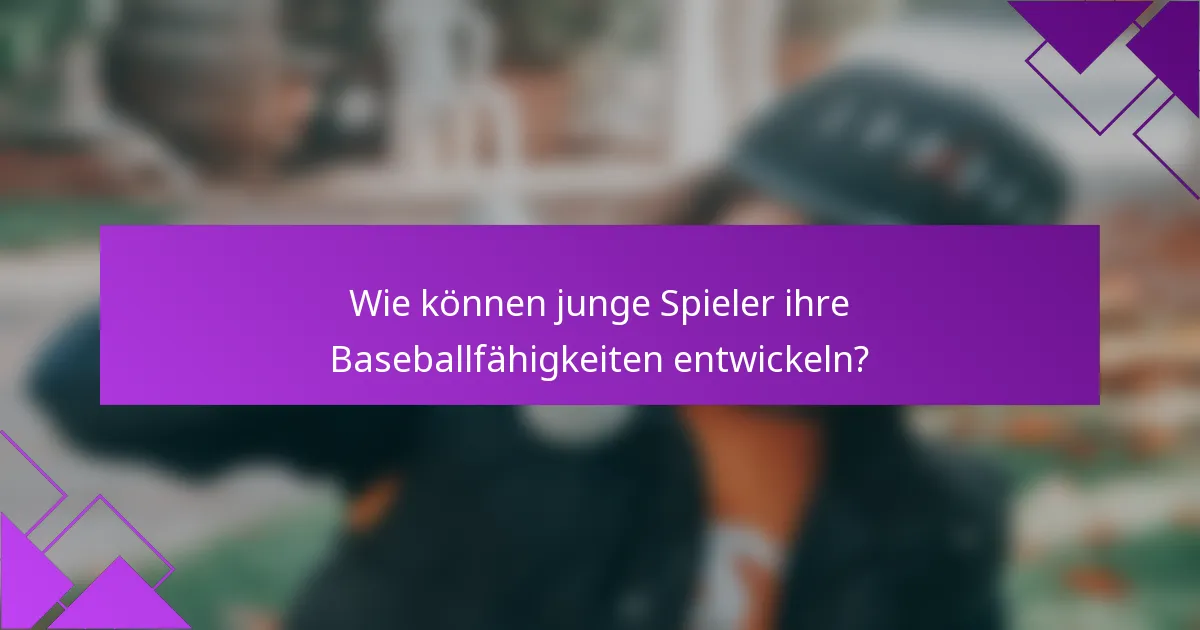 Wie können junge Spieler ihre Baseballfähigkeiten entwickeln?