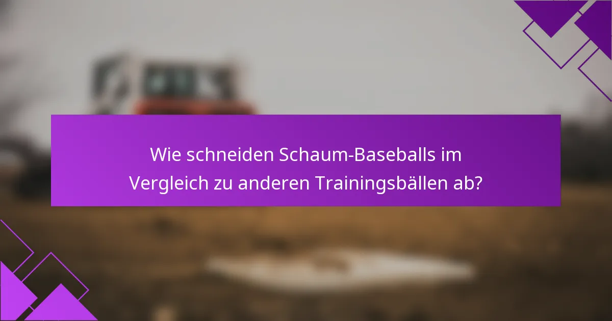 Wie schneiden Schaum-Baseballs im Vergleich zu anderen Trainingsbällen ab?