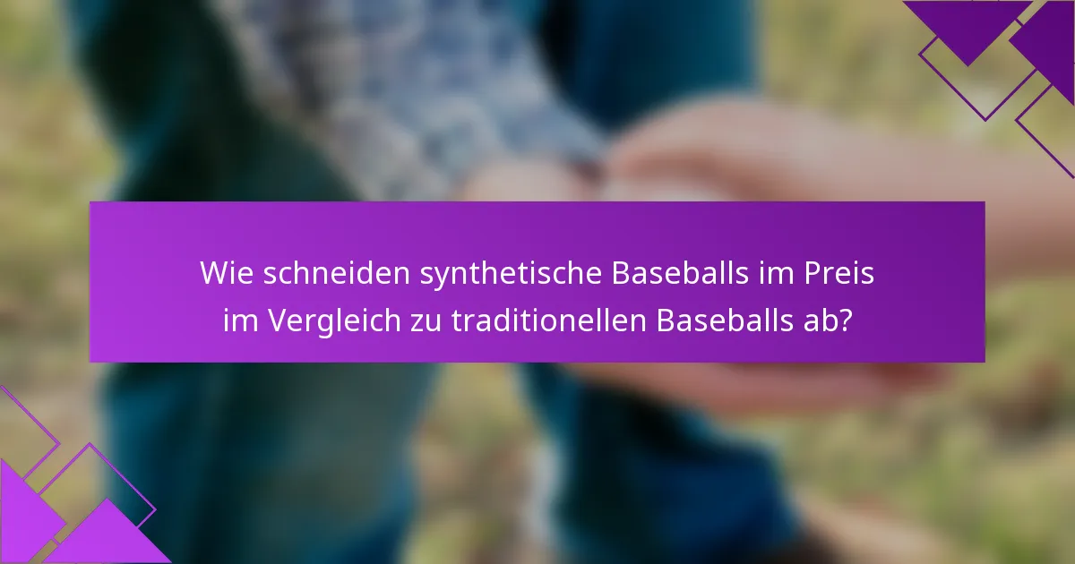 Wie schneiden synthetische Baseballs im Preis im Vergleich zu traditionellen Baseballs ab?