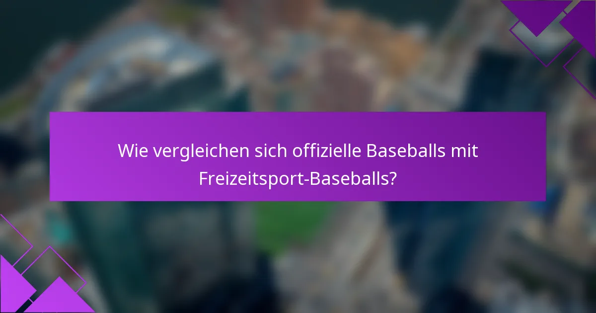 Wie vergleichen sich offizielle Baseballs mit Freizeitsport-Baseballs?