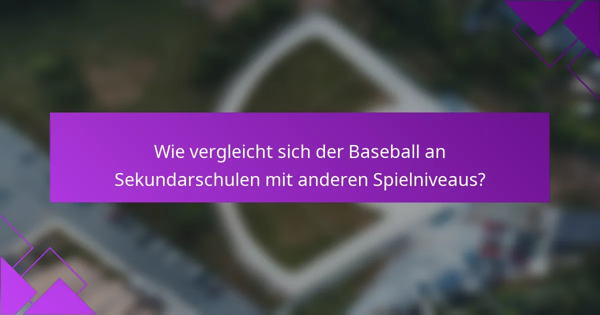 Wie vergleicht sich der Baseball an Sekundarschulen mit anderen Spielniveaus?
