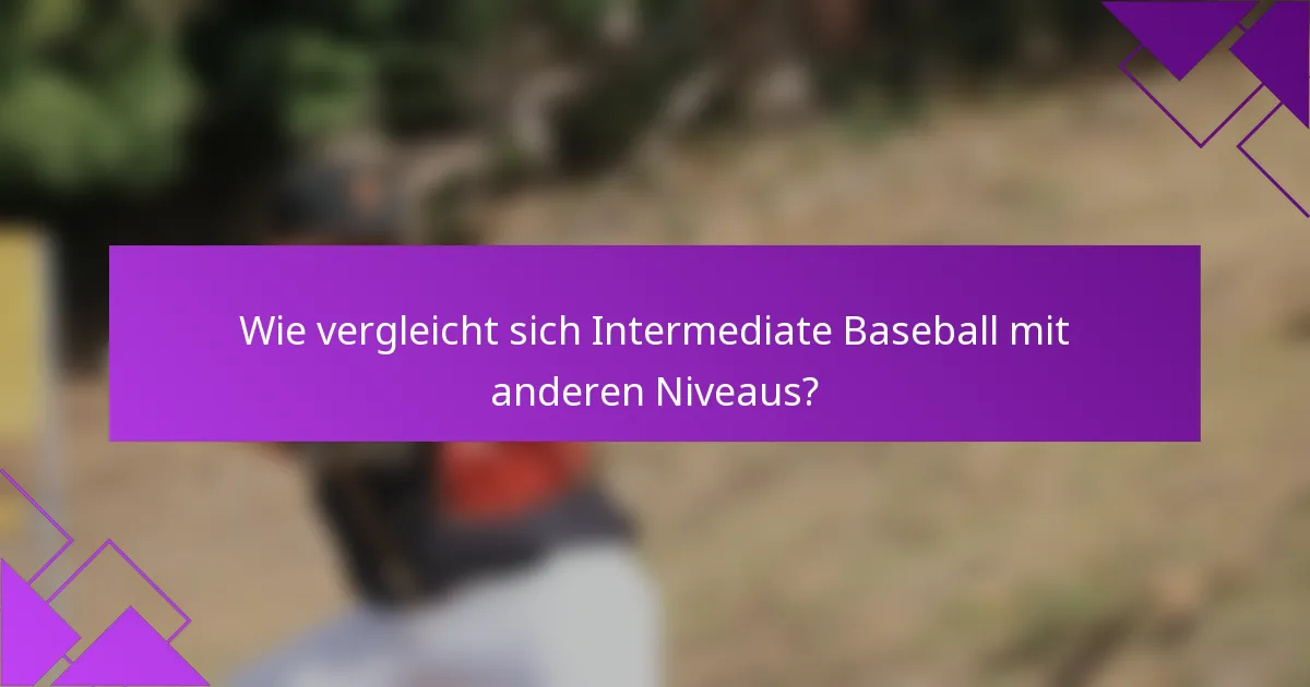 Wie vergleicht sich Intermediate Baseball mit anderen Niveaus?